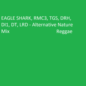 EAGLE SHARK, RMC3, TGS, DRH, DI1, DT, LRD  - Alternative Nature Reggae Mix